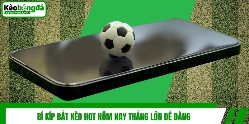 Bí kíp bắt kèo hot hôm nay thắng lớn dễ dàng