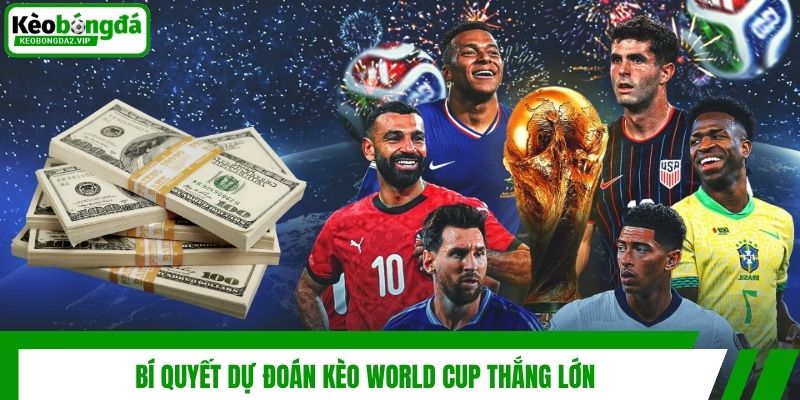 Kèo World Cup Là Gì? Cách Dự Đoán Cực Chuẩn Xác Từ A - Z 4 Bí quyết dự đoán kèo World Cup thắng lớn