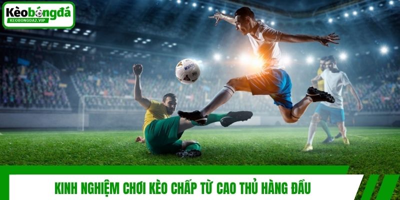 Kèo Chấp Là Gì? Các Tính Và Một Số Mẹo Chơi Cược Hiệu Quả 4 Kinh nghiệm chơi kèo chấp từ cao thủ hàng đầu