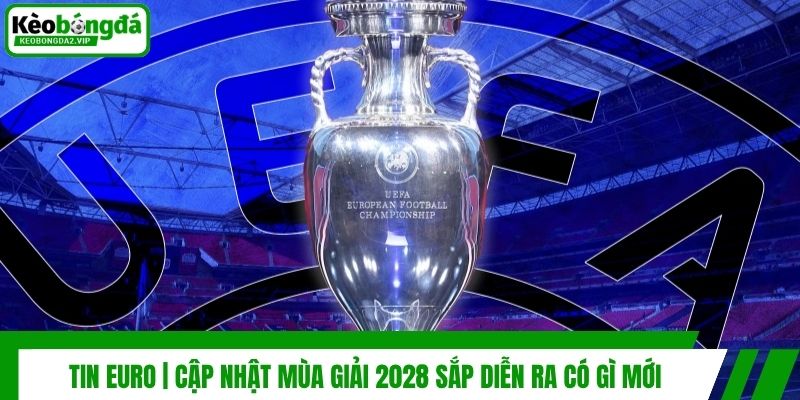 Tin Euro | Cập Nhật Mùa Giải 2028 Sắp Diễn Ra Có Gì Mới 1 Tin Euro | Cập Nhật Mùa Giải 2028 Sắp Diễn Ra Có Gì Mới