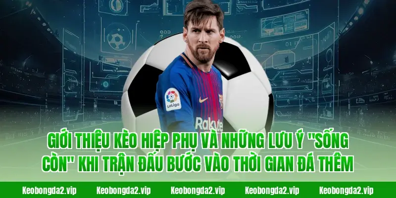 Kèo hiệp phụ và kinh nghiệm thú vị trước thềm Worldcup 1 kèo hiệp phụ