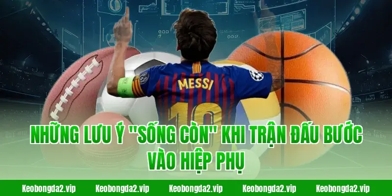 Kèo hiệp phụ và kinh nghiệm thú vị trước thềm Worldcup 2 Những lưu ý "sống còn" khi trận đấu bước vào hiệp phụ